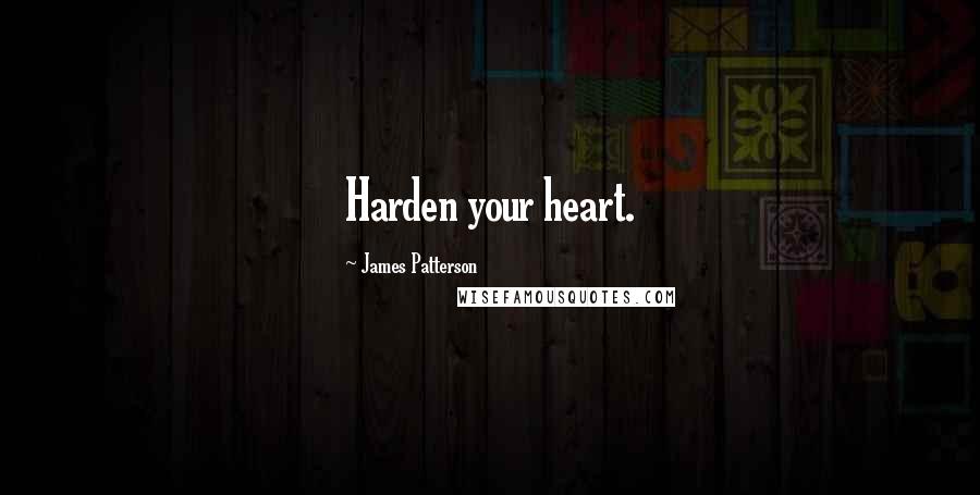 James Patterson Quotes: Harden your heart.