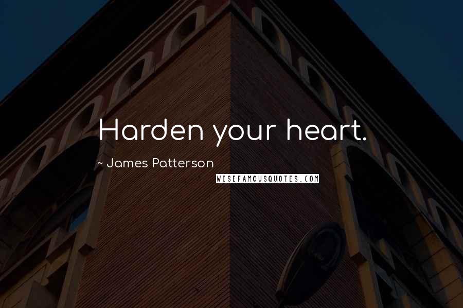 James Patterson Quotes: Harden your heart.