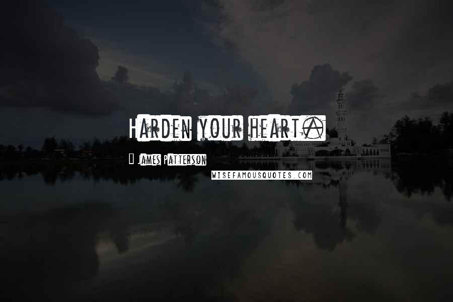 James Patterson Quotes: Harden your heart.