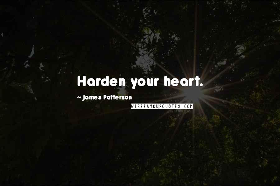 James Patterson Quotes: Harden your heart.