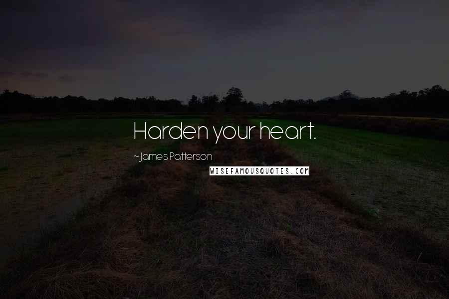 James Patterson Quotes: Harden your heart.