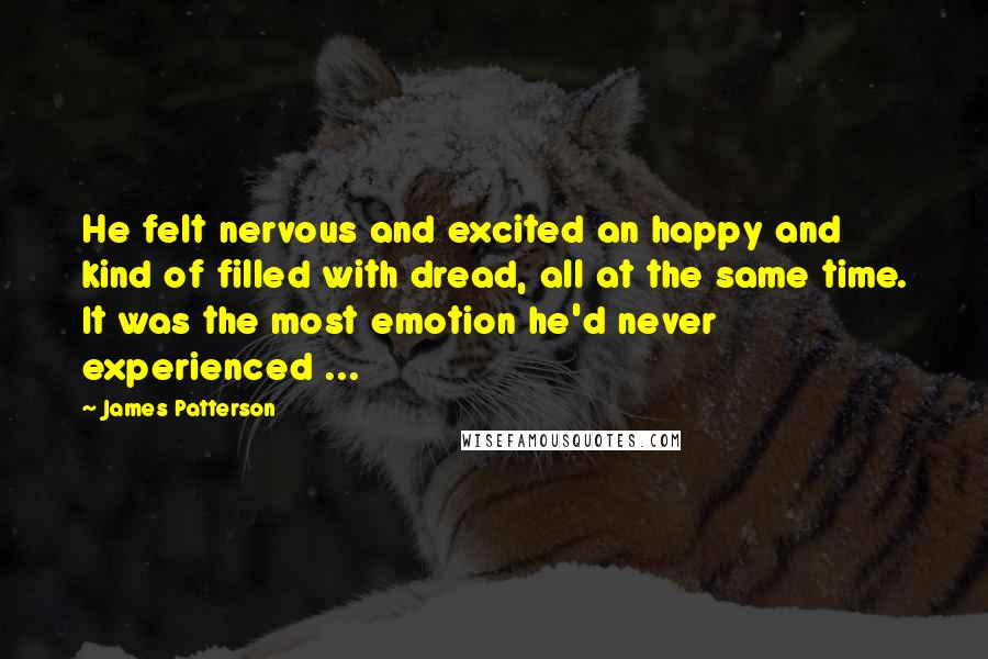 James Patterson Quotes: He felt nervous and excited an happy and kind of filled with dread, all at the same time. It was the most emotion he'd never experienced ...