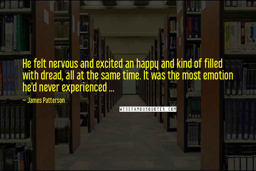 James Patterson Quotes: He felt nervous and excited an happy and kind of filled with dread, all at the same time. It was the most emotion he'd never experienced ...