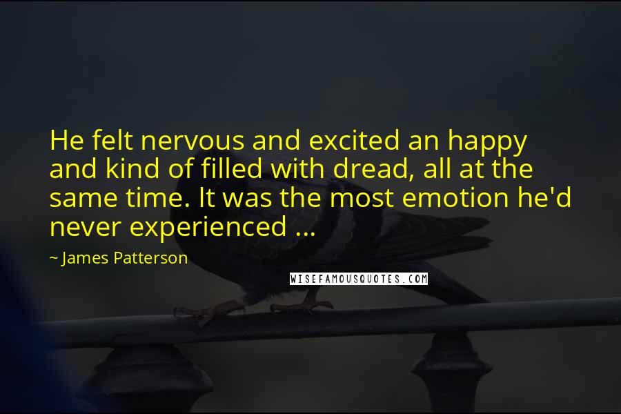James Patterson Quotes: He felt nervous and excited an happy and kind of filled with dread, all at the same time. It was the most emotion he'd never experienced ...