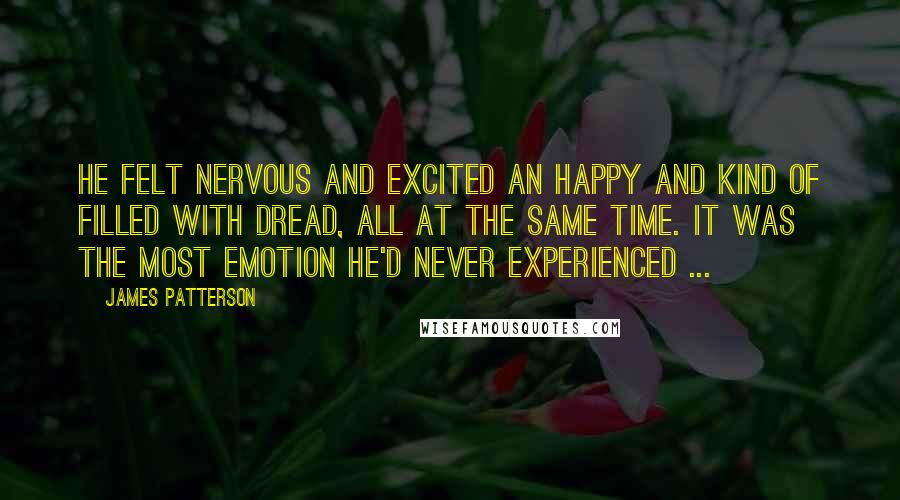 James Patterson Quotes: He felt nervous and excited an happy and kind of filled with dread, all at the same time. It was the most emotion he'd never experienced ...