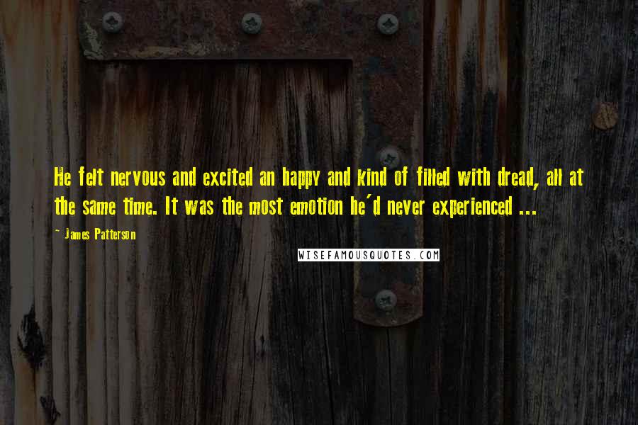 James Patterson Quotes: He felt nervous and excited an happy and kind of filled with dread, all at the same time. It was the most emotion he'd never experienced ...