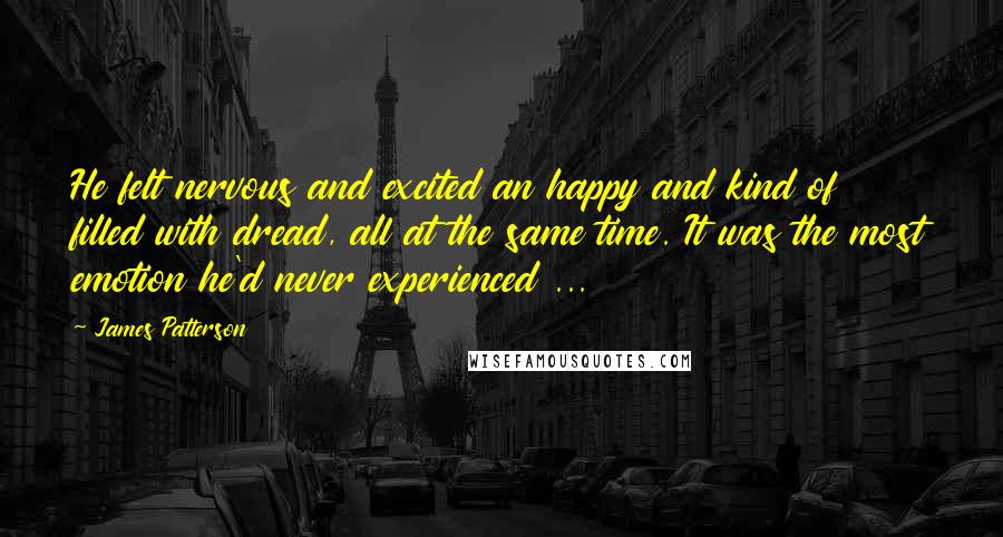 James Patterson Quotes: He felt nervous and excited an happy and kind of filled with dread, all at the same time. It was the most emotion he'd never experienced ...