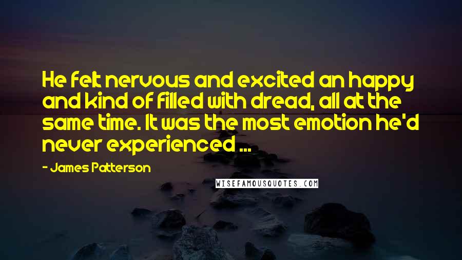 James Patterson Quotes: He felt nervous and excited an happy and kind of filled with dread, all at the same time. It was the most emotion he'd never experienced ...