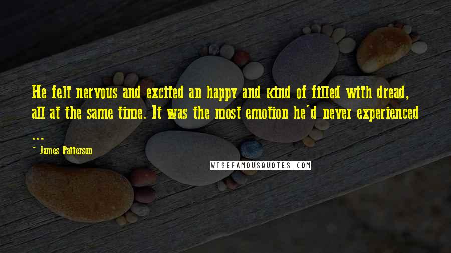 James Patterson Quotes: He felt nervous and excited an happy and kind of filled with dread, all at the same time. It was the most emotion he'd never experienced ...