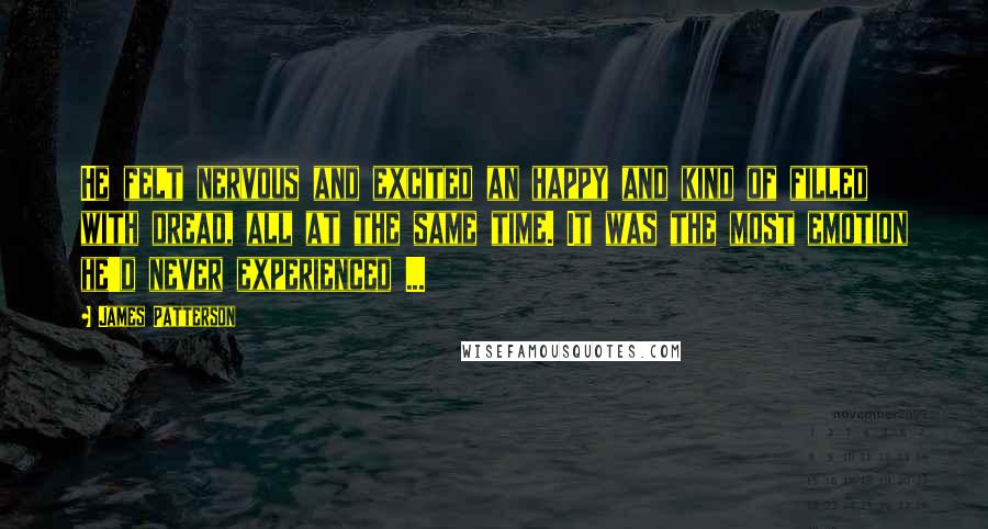 James Patterson Quotes: He felt nervous and excited an happy and kind of filled with dread, all at the same time. It was the most emotion he'd never experienced ...