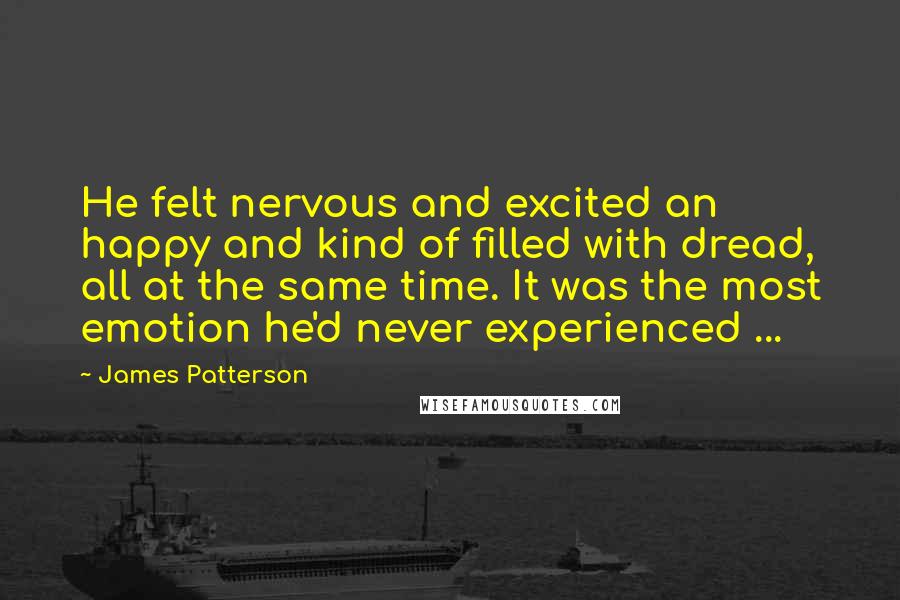 James Patterson Quotes: He felt nervous and excited an happy and kind of filled with dread, all at the same time. It was the most emotion he'd never experienced ...