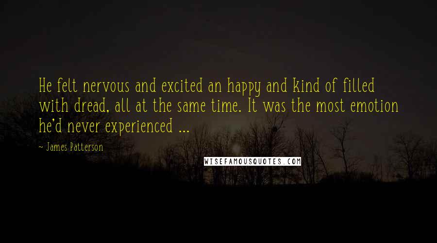 James Patterson Quotes: He felt nervous and excited an happy and kind of filled with dread, all at the same time. It was the most emotion he'd never experienced ...