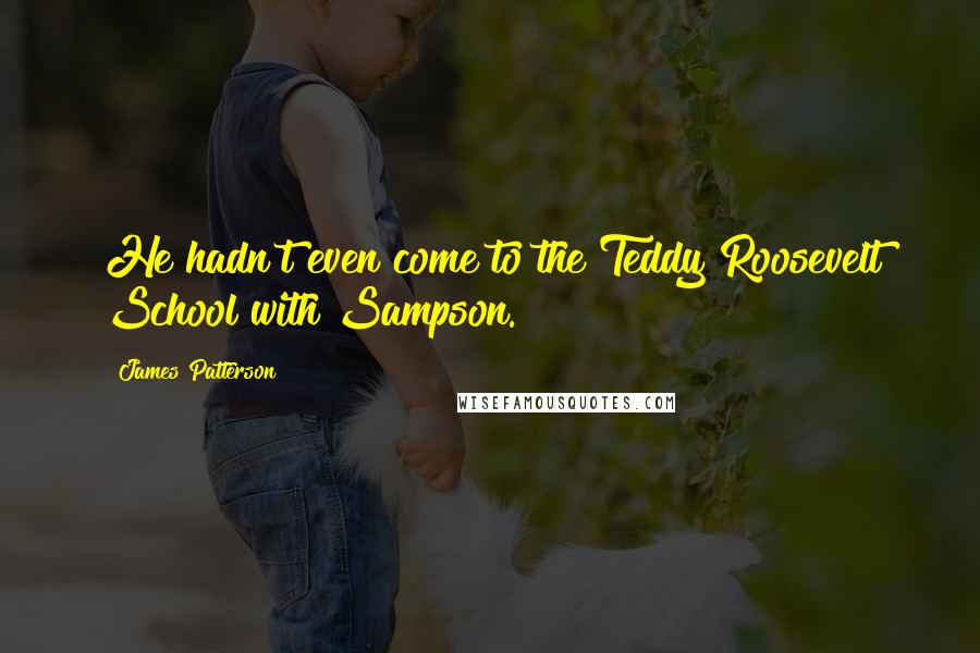 James Patterson Quotes: He hadn't even come to the Teddy Roosevelt School with Sampson.