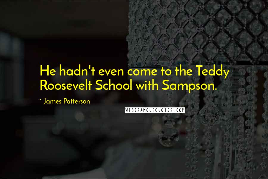 James Patterson Quotes: He hadn't even come to the Teddy Roosevelt School with Sampson.