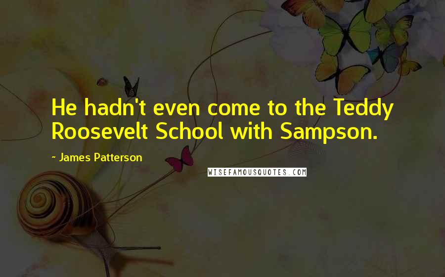 James Patterson Quotes: He hadn't even come to the Teddy Roosevelt School with Sampson.