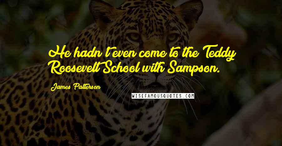 James Patterson Quotes: He hadn't even come to the Teddy Roosevelt School with Sampson.