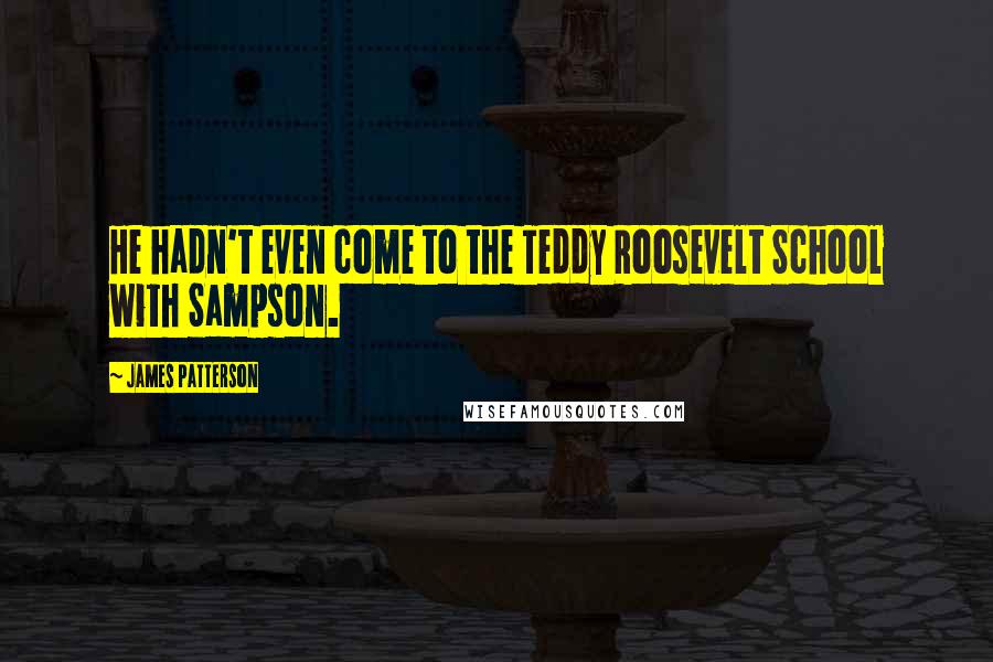 James Patterson Quotes: He hadn't even come to the Teddy Roosevelt School with Sampson.