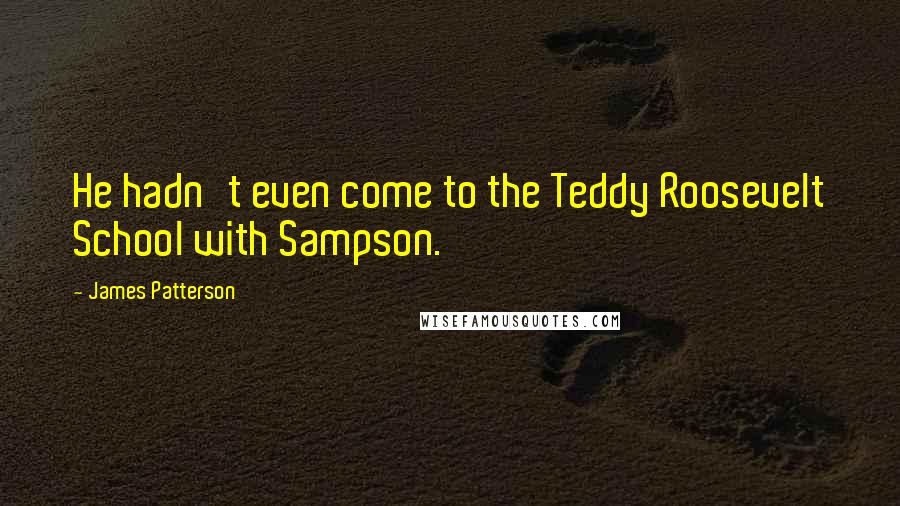 James Patterson Quotes: He hadn't even come to the Teddy Roosevelt School with Sampson.