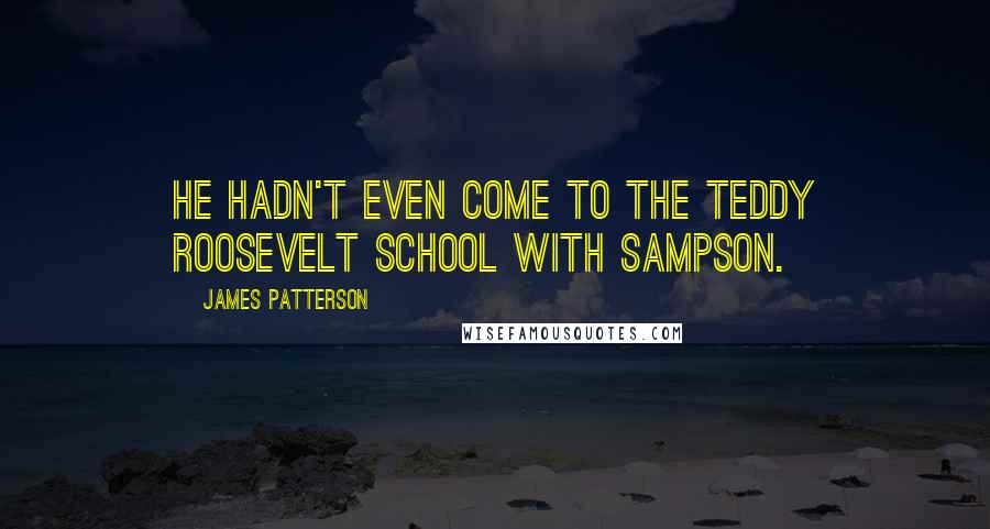 James Patterson Quotes: He hadn't even come to the Teddy Roosevelt School with Sampson.