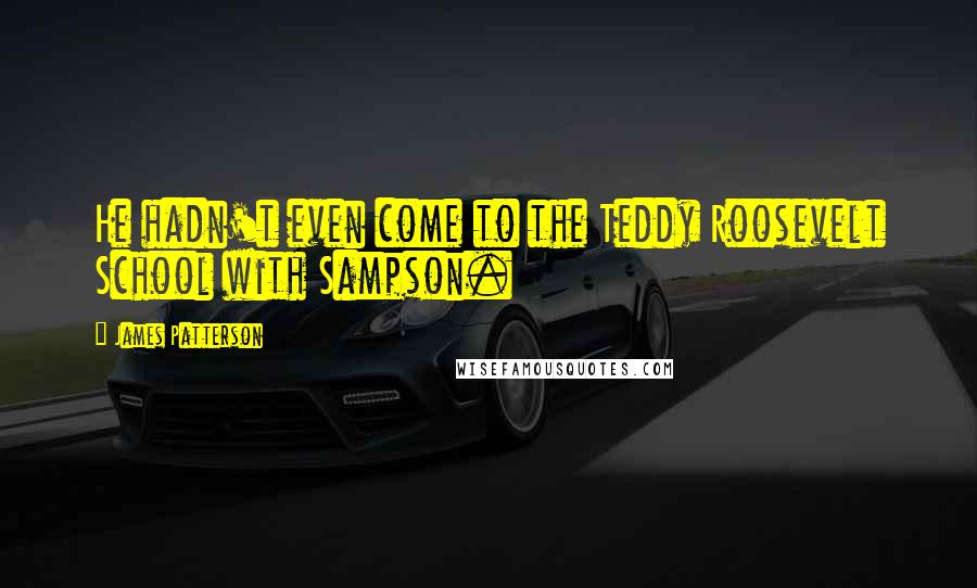 James Patterson Quotes: He hadn't even come to the Teddy Roosevelt School with Sampson.