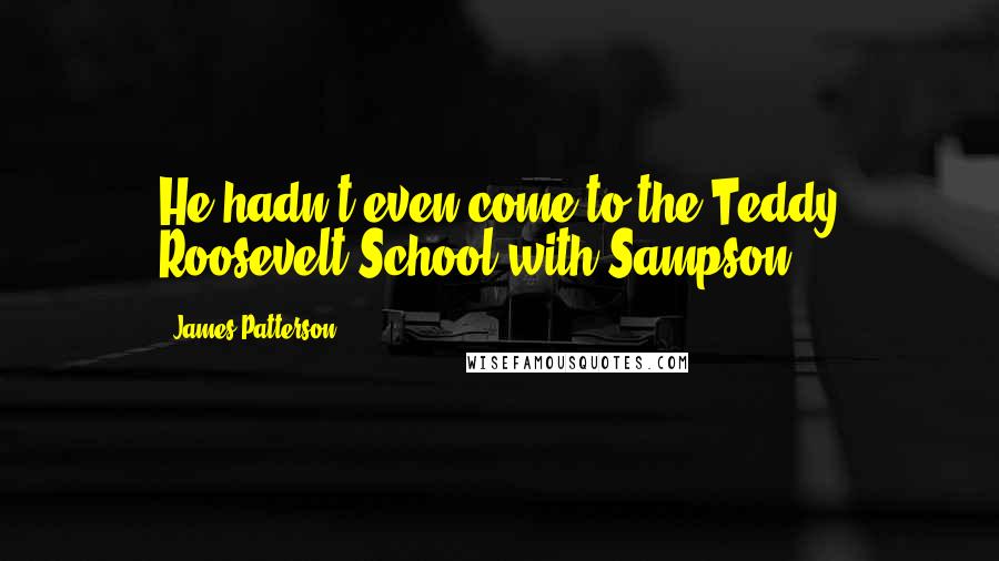 James Patterson Quotes: He hadn't even come to the Teddy Roosevelt School with Sampson.