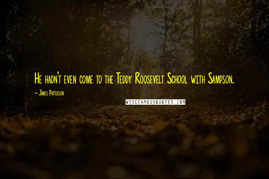 James Patterson Quotes: He hadn't even come to the Teddy Roosevelt School with Sampson.