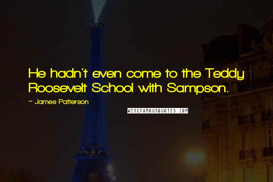 James Patterson Quotes: He hadn't even come to the Teddy Roosevelt School with Sampson.