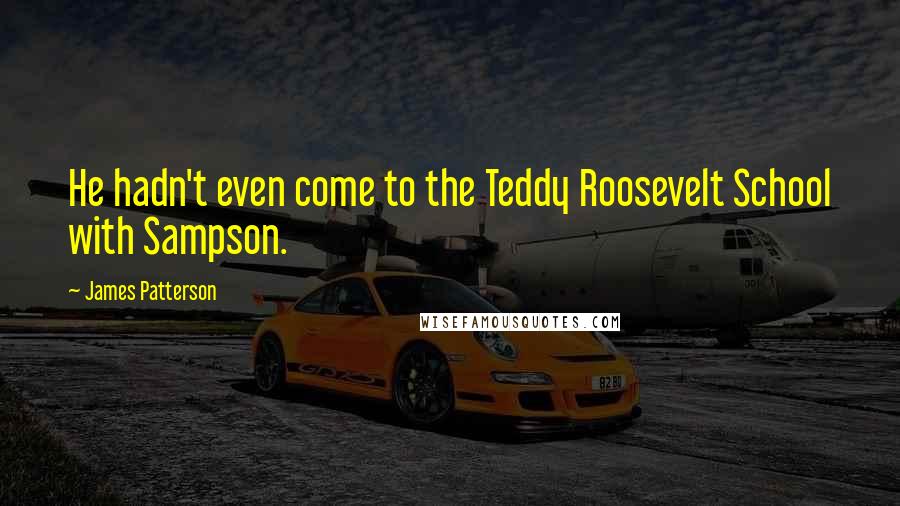 James Patterson Quotes: He hadn't even come to the Teddy Roosevelt School with Sampson.