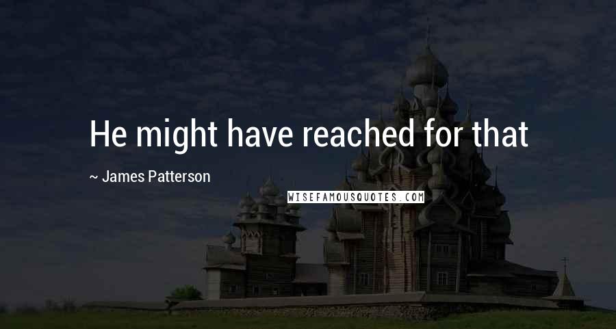 James Patterson Quotes: He might have reached for that