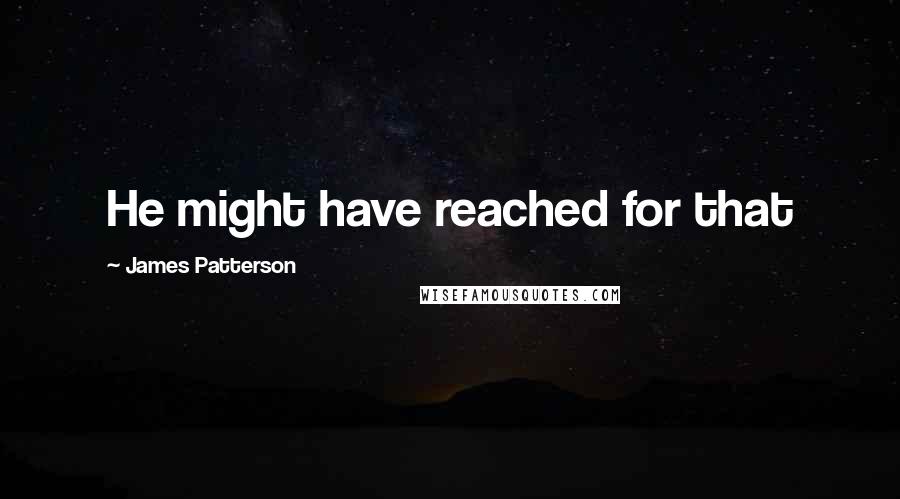 James Patterson Quotes: He might have reached for that