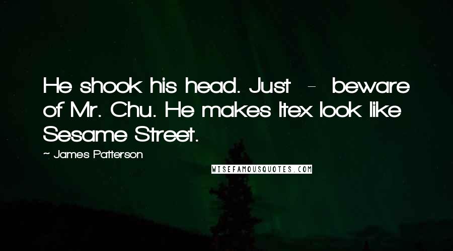 James Patterson Quotes: He shook his head. Just  -  beware of Mr. Chu. He makes Itex look like Sesame Street.