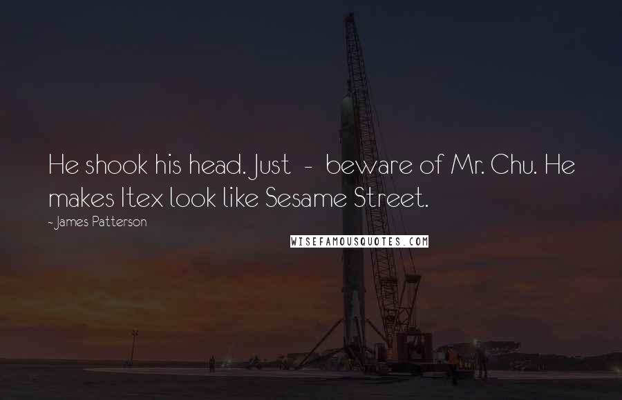 James Patterson Quotes: He shook his head. Just  -  beware of Mr. Chu. He makes Itex look like Sesame Street.