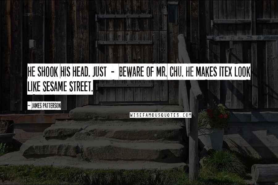 James Patterson Quotes: He shook his head. Just - beware of Mr. Chu. He makes Itex look like Sesame Street.