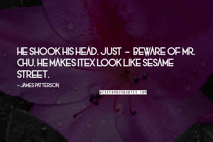 James Patterson Quotes: He shook his head. Just - beware of Mr. Chu. He makes Itex look like Sesame Street.
