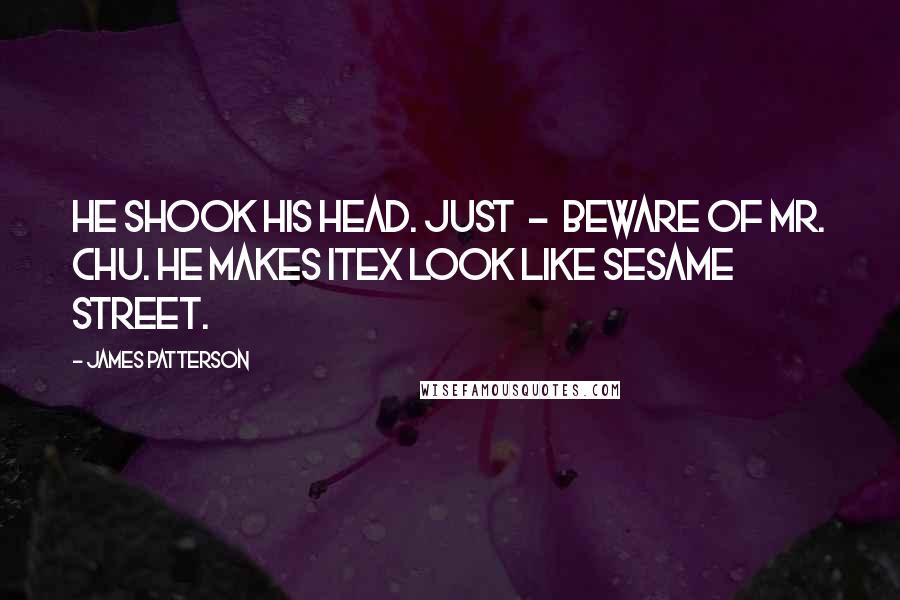 James Patterson Quotes: He shook his head. Just  -  beware of Mr. Chu. He makes Itex look like Sesame Street.