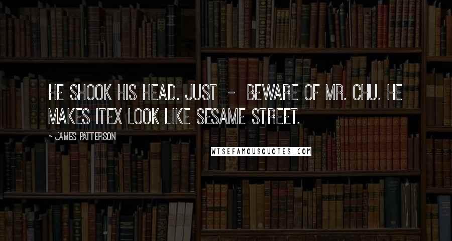 James Patterson Quotes: He shook his head. Just  -  beware of Mr. Chu. He makes Itex look like Sesame Street.