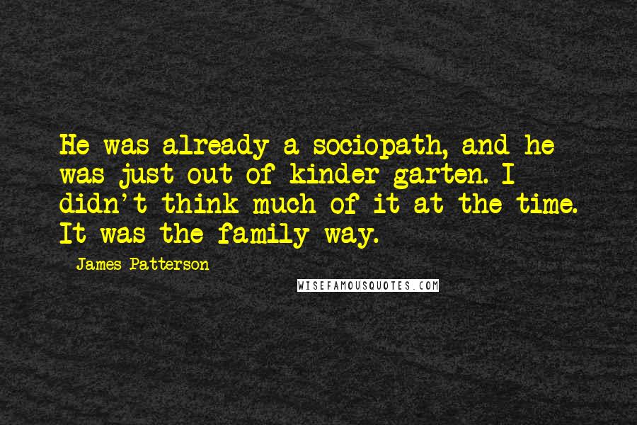 James Patterson Quotes: He was already a sociopath, and he was just out of kinder-garten. I didn't think much of it at the time. It was the family way.