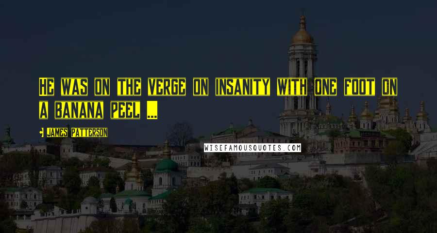 James Patterson Quotes: He was on the verge on insanity with one foot on a banana peel ...