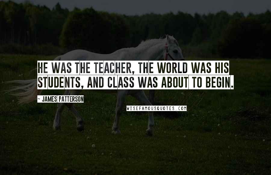 James Patterson Quotes: He was the Teacher, the world was his students, and class was about to begin.