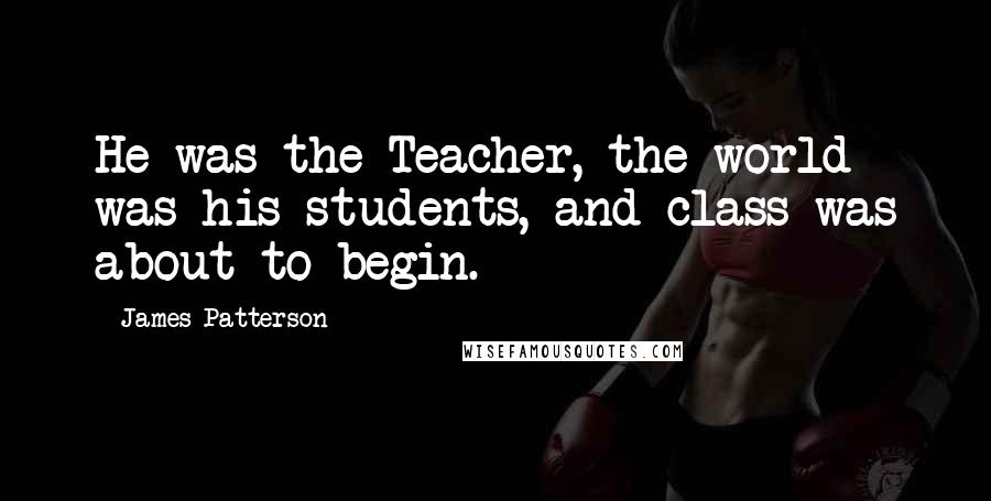 James Patterson Quotes: He was the Teacher, the world was his students, and class was about to begin.