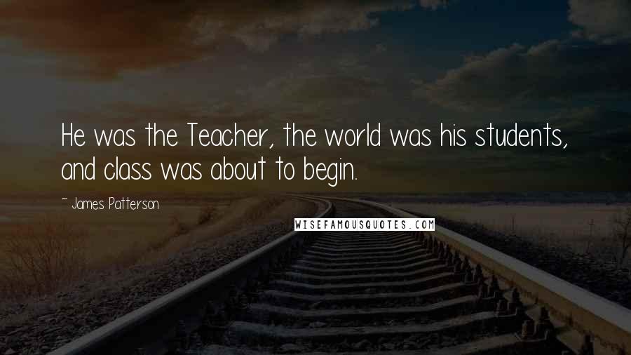 James Patterson Quotes: He was the Teacher, the world was his students, and class was about to begin.