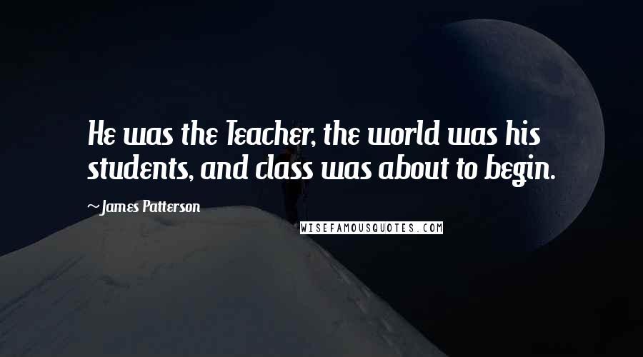 James Patterson Quotes: He was the Teacher, the world was his students, and class was about to begin.
