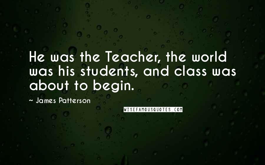 James Patterson Quotes: He was the Teacher, the world was his students, and class was about to begin.