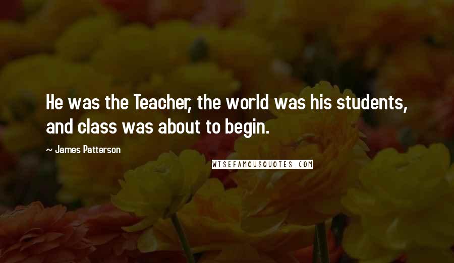 James Patterson Quotes: He was the Teacher, the world was his students, and class was about to begin.