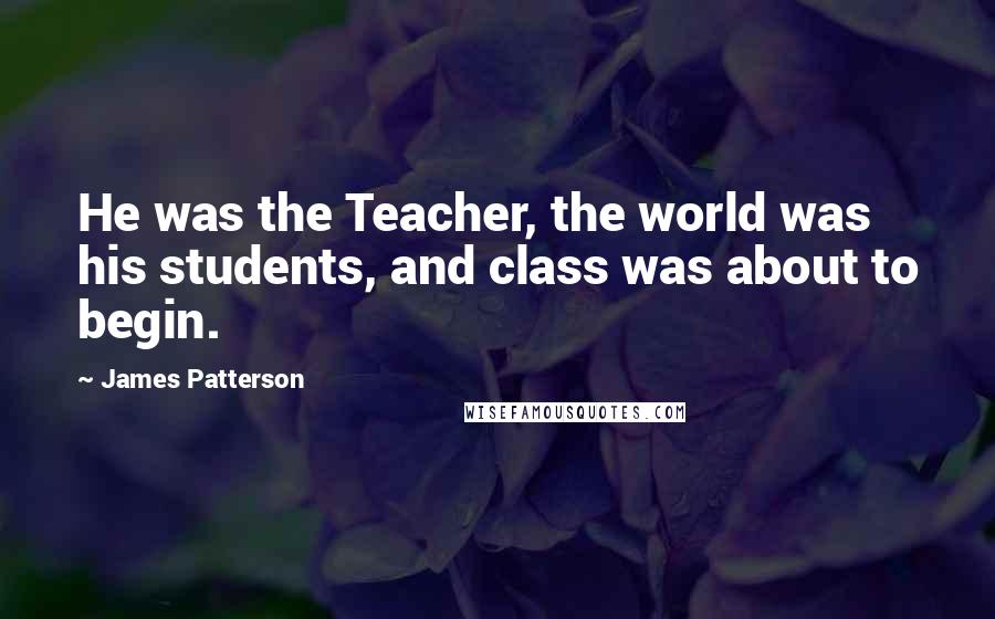 James Patterson Quotes: He was the Teacher, the world was his students, and class was about to begin.
