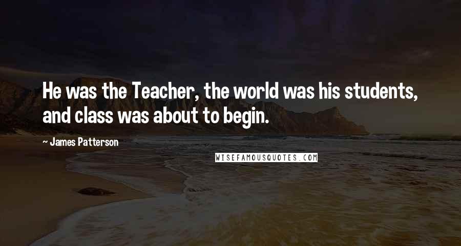 James Patterson Quotes: He was the Teacher, the world was his students, and class was about to begin.