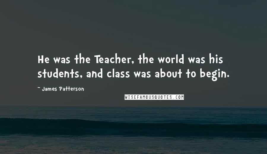 James Patterson Quotes: He was the Teacher, the world was his students, and class was about to begin.