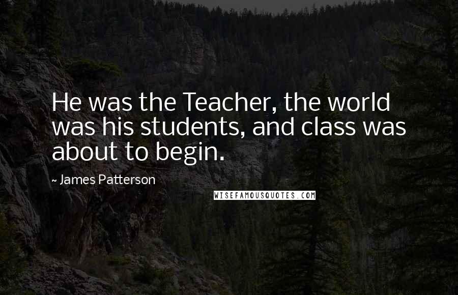 James Patterson Quotes: He was the Teacher, the world was his students, and class was about to begin.