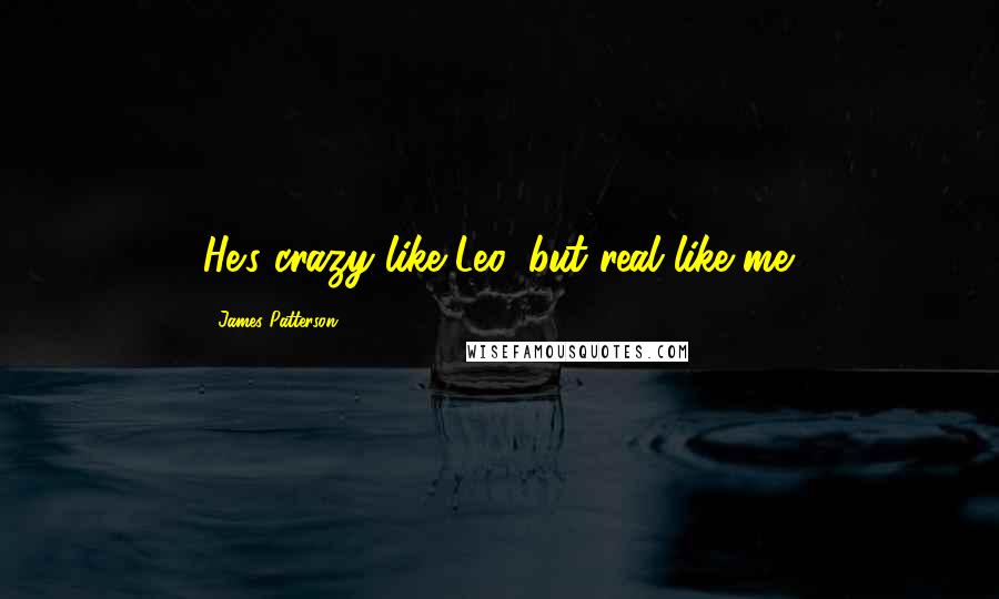 James Patterson Quotes: He's crazy like Leo, but real like me.