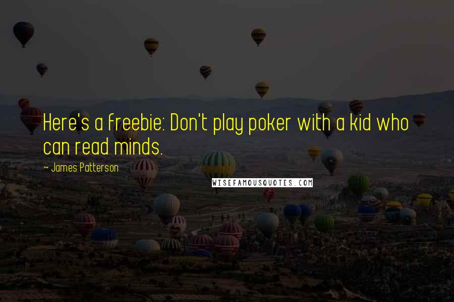 James Patterson Quotes: Here's a freebie: Don't play poker with a kid who can read minds.